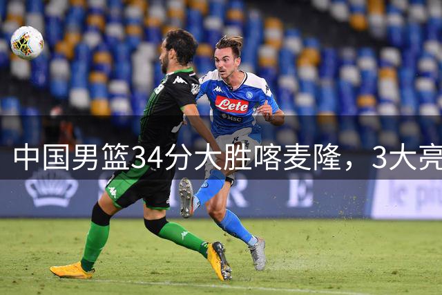 中国男篮34分大胜喀麦隆，3大亮点难掩2个隐忧