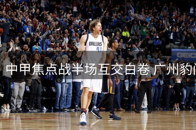 中甲焦点战半场互交白卷 广州豹门神屡救险保平局