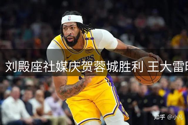 刘殿座社媒庆贺蓉城胜利 王大雷暖心互动鼓励队友