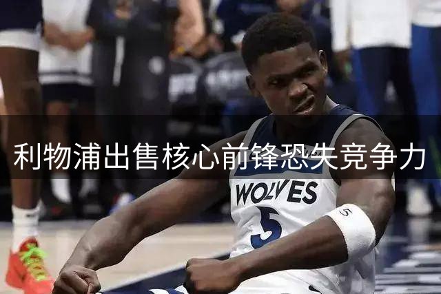 利物浦出售核心前锋恐失竞争力