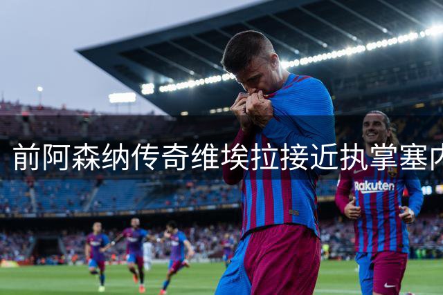 前阿森纳传奇维埃拉接近执掌塞内加尔国家队教鞭
