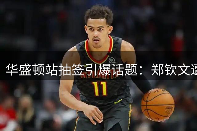 华盛顿站抽签引爆话题：郑钦文遭遇劲敌 商竣程复出首战亚洲德比