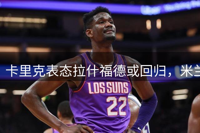 卡里克表态拉什福德或回归，米兰热身赛或成复出首秀
