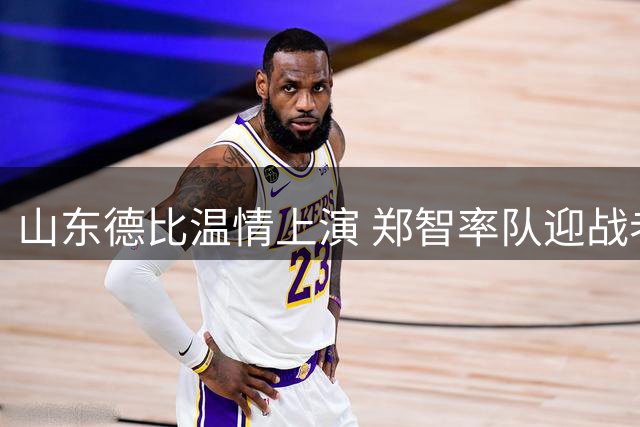 山东德比温情上演 郑智率队迎战老东家泰山