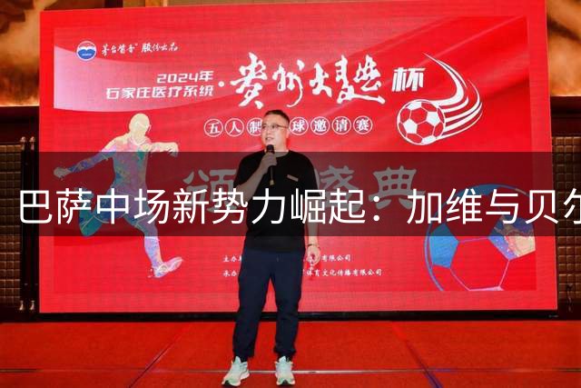 巴萨中场新势力崛起：加维与贝尔纳尔谁能扛起大旗？
