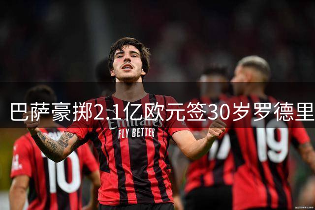 巴萨豪掷2.1亿欧元签30岁罗德里 剑指欧冠冠军