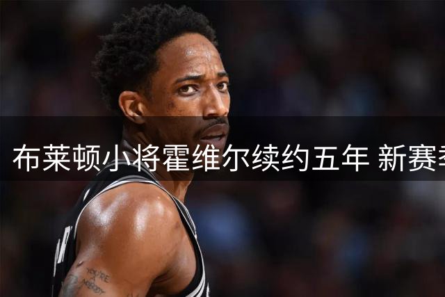布莱顿小将霍维尔续约五年 新赛季租借莱斯特城