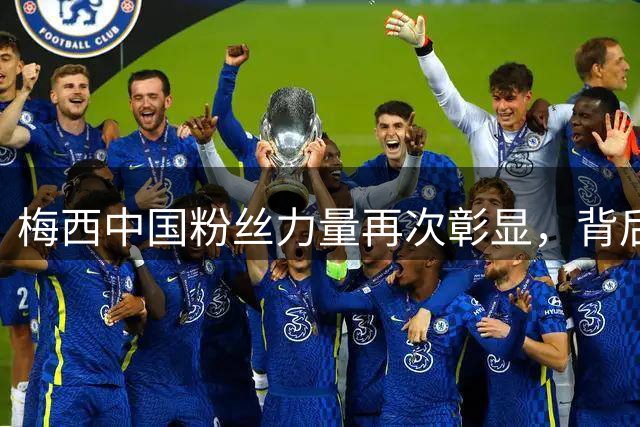 梅西中国粉丝力量再次彰显，背后商业布局浮出水面