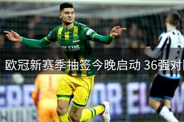 欧冠新赛季抽签今晚启动 36强对阵即将揭晓