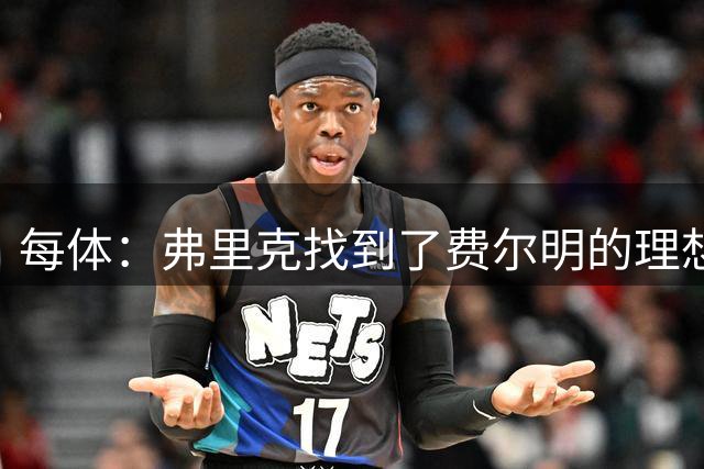 每体：弗里克找到了费尔明的理想位置，最大程度激发了他全部潜能