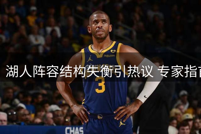 湖人阵容结构失衡引热议 专家指首发实力不足恐酿隐患