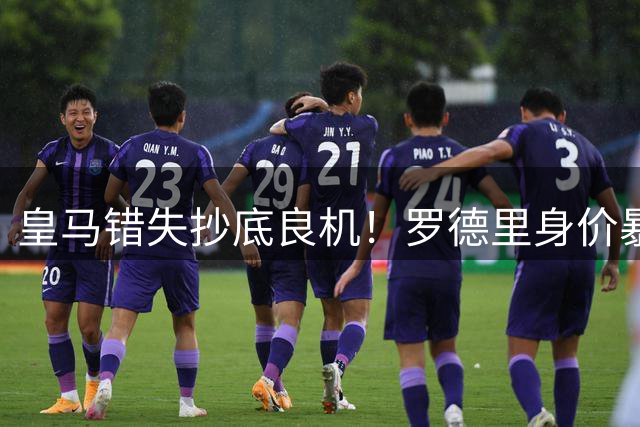 皇马错失抄底良机！罗德里身价暴涨令伯纳乌高层追悔莫及