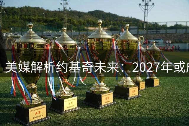 美媒解析约基奇未来：2027年或成自由球员 续约主动权在握