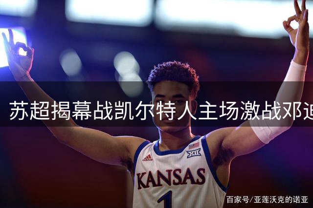 苏超揭幕战凯尔特人主场激战邓迪 卫冕冠军首秀引关注