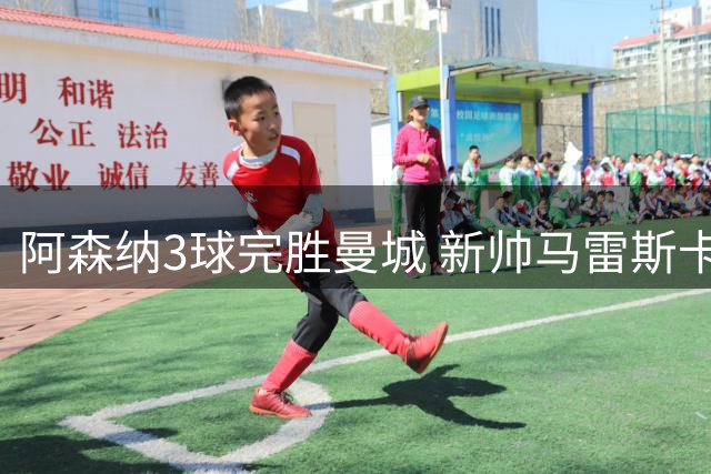 阿森纳3球完胜曼城 新帅马雷斯卡首战告负